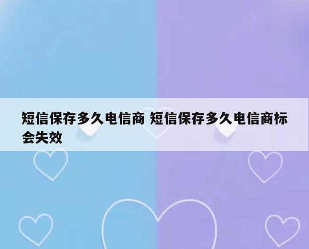 短信保存多久电信商 短信保存多久电信商标会失效