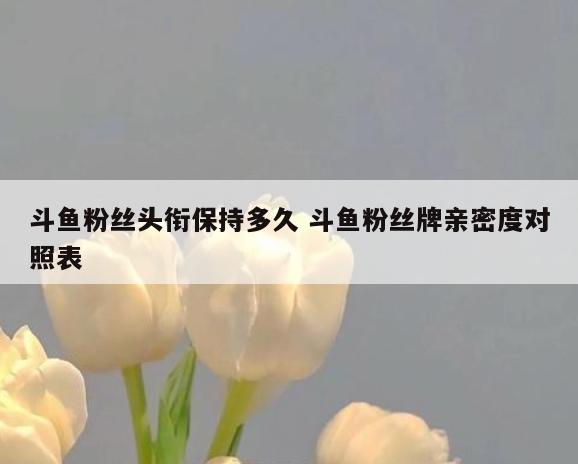 斗鱼粉丝头衔保持多久 斗鱼粉丝牌亲密度对照表